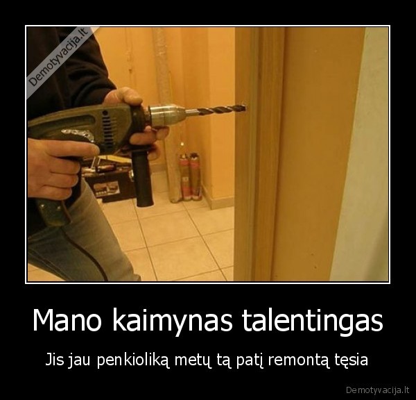 Mano kaimynas talentingas - Jis jau penkioliką metų tą patį remontą tęsia