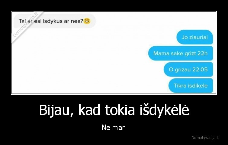 Bijau, kad tokia išdykėlė - Ne man. 