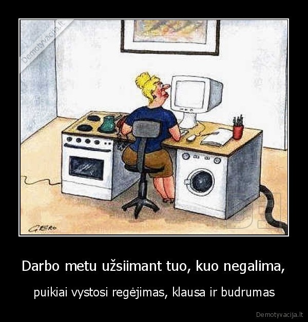 Darbo metu užsiimant tuo, kuo negalima, - puikiai vystosi regėjimas, klausa ir budrumas…. 