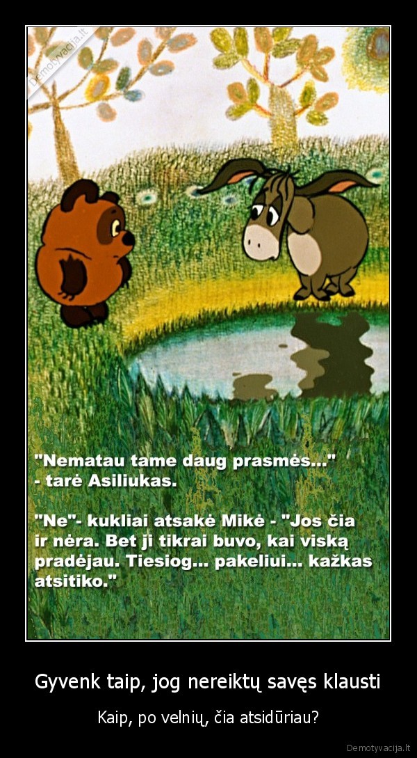 Gyvenk taip, jog nereiktų savęs klausti - Kaip, po velnių, čia atsidūriau?. 