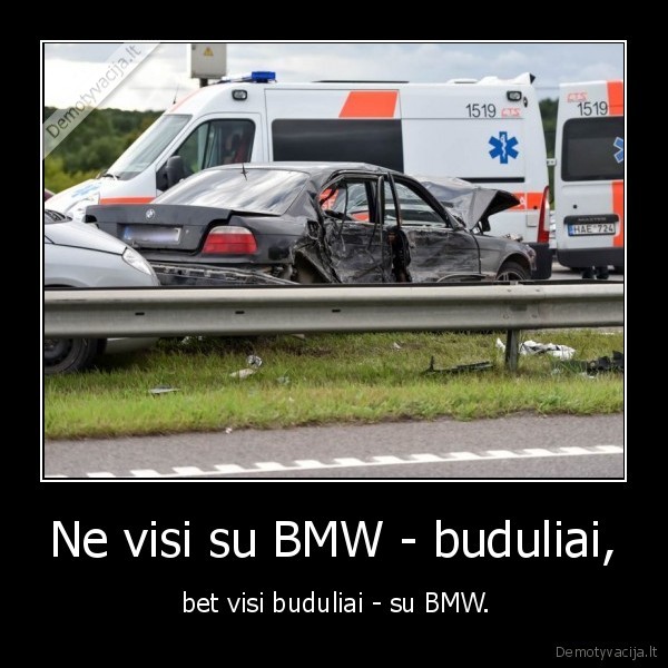 Ne visi su BMW - buduliai, -  bet visi buduliai - su BMW.. 