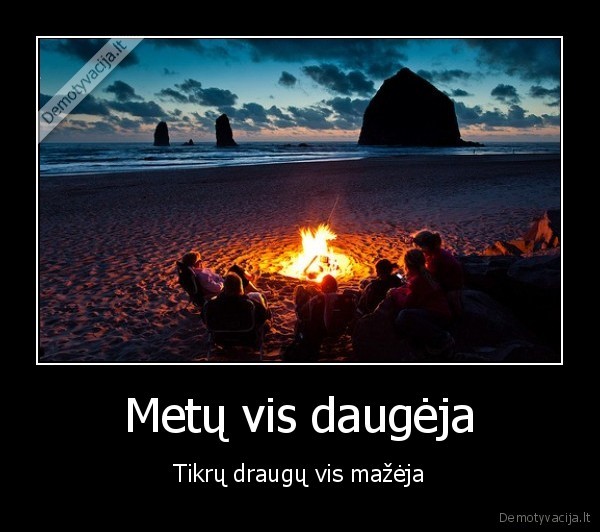 Metų vis daugėja - Tikrų draugų vis mažėja. 