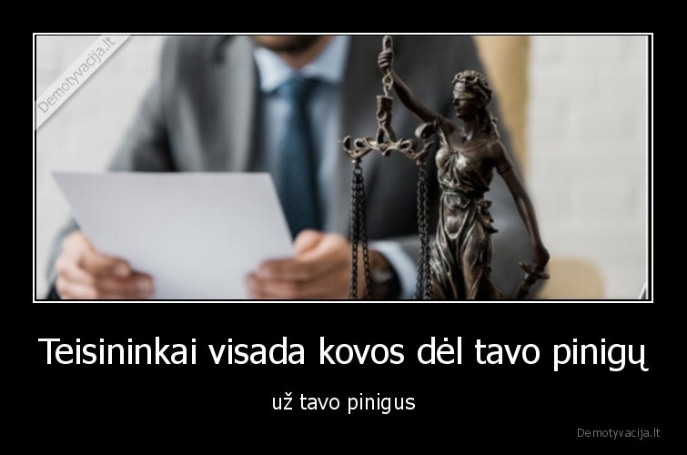 Teisininkai visada kovos dėl tavo pinigų - už tavo pinigus. 