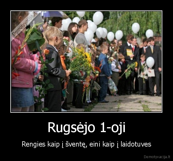Rugsėjo 1-oji - Rengies kaip į šventę, eini kaip į laidotuves. 