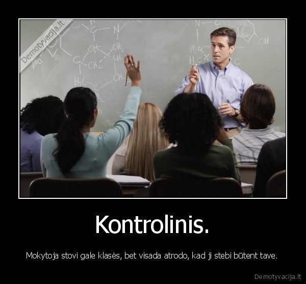 Kontrolinis. - Mokytoja stovi gale klasės, bet visada atrodo, kad ji stebi būtent tave.. 