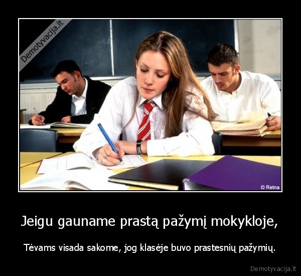 Jeigu gauname prastą pažymį mokykloje, - Tėvams visada sakome, jog klasėje buvo prastesnių pažymių.. 