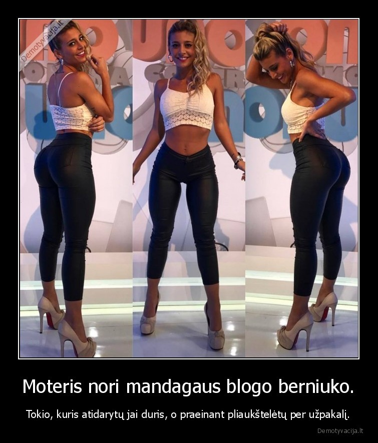 Moteris nori mandagaus blogo berniuko. - Tokio, kuris atidarytų jai duris, o praeinant pliaukštelėtų per užpakalį.. 