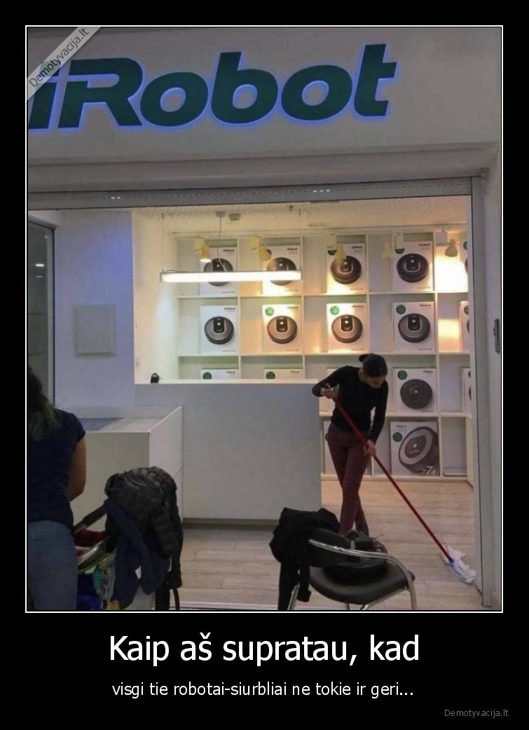 Kaip aš supratau, kad - visgi tie robotai-siurbliai ne tokie ir geri.... 