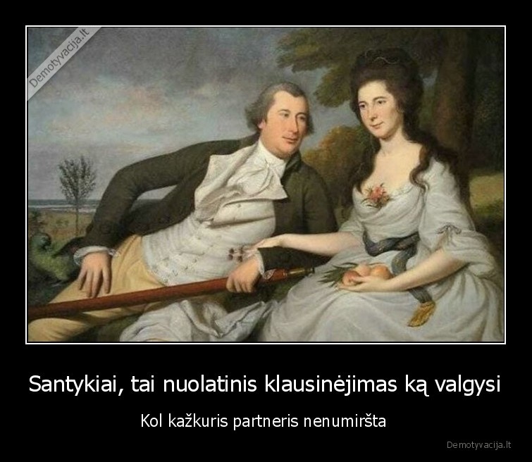 Santykiai, tai nuolatinis klausinėjimas ką valgysi - Kol kažkuris partneris nenumiršta . 