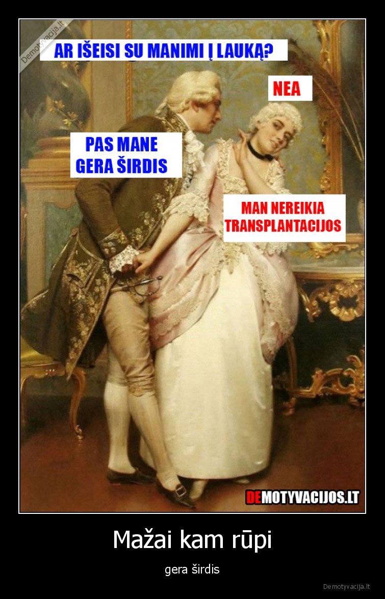 Mažai kam rūpi - gera širdis. 