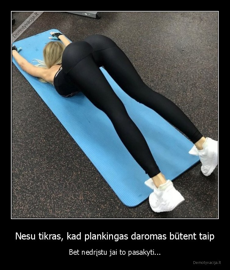 Nesu tikras, kad plankingas daromas būtent taip - Bet nedrįstu jai to pasakyti.... 