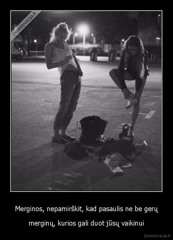 Merginos, nepamirškit, kad pasaulis ne be gerų - merginų, kurios gali duot jūsų vaikinui. 