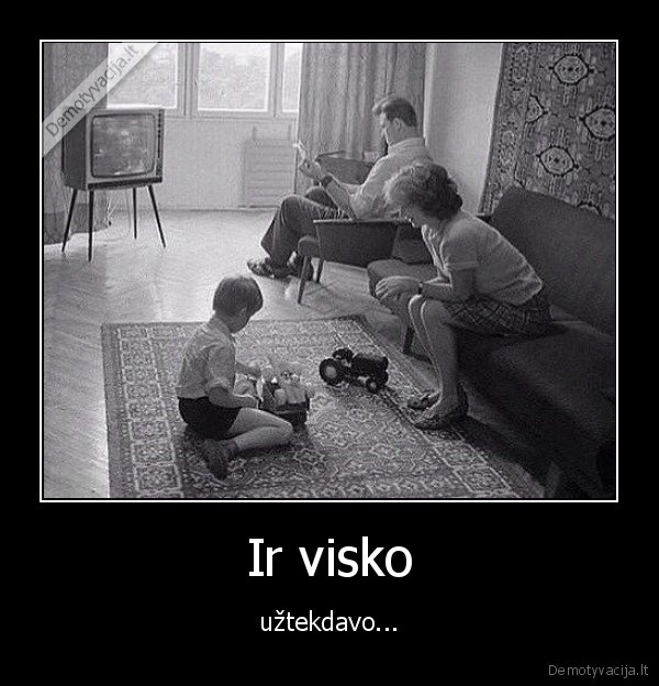 Ir visko - užtekdavo.... 