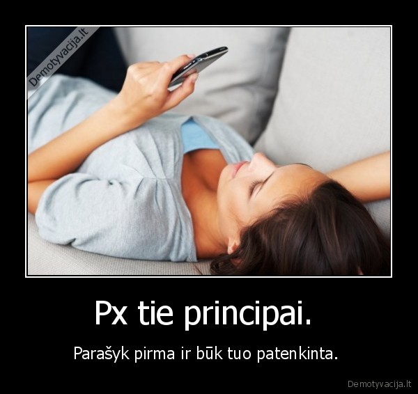 Px tie principai.  - Parašyk pirma ir būk tuo patenkinta. . 