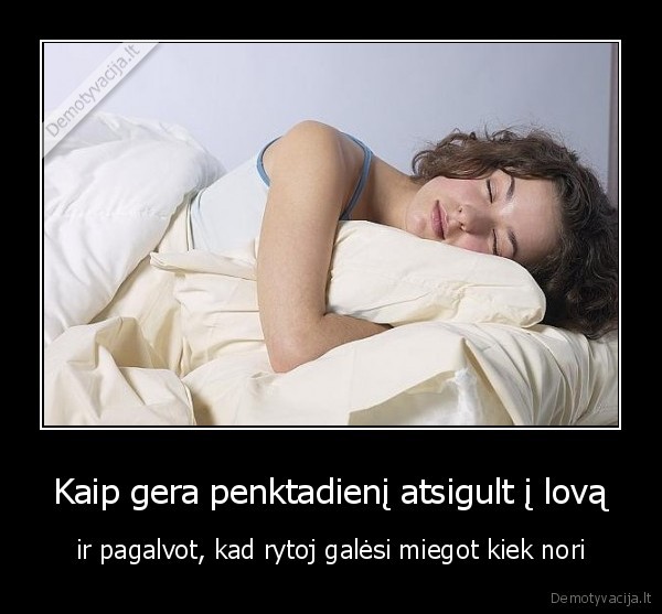 Kaip gera penktadienį atsigult į lovą - ir pagalvot, kad rytoj galėsi miegot kiek nori. 