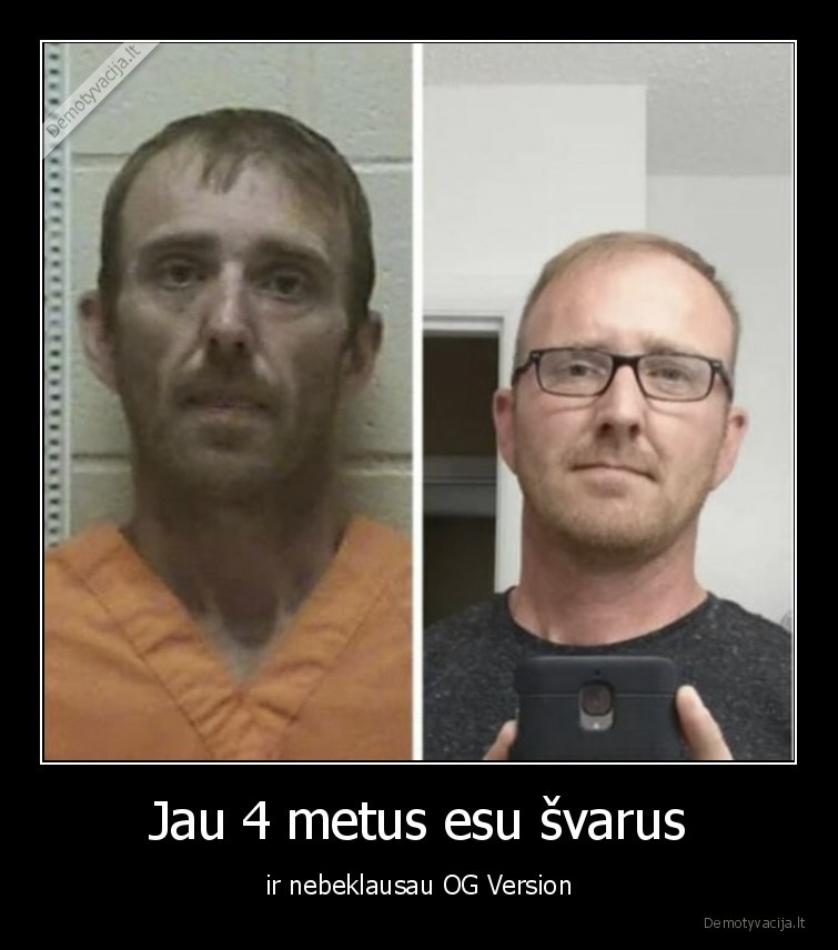 Jau 4 metus esu švarus - ir nebeklausau OG Version. 