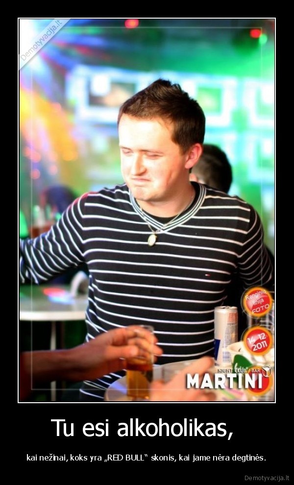 Tu esi alkoholikas,  - kai nežinai, koks yra „RED BULL“ skonis, kai jame nėra degtinės.. 