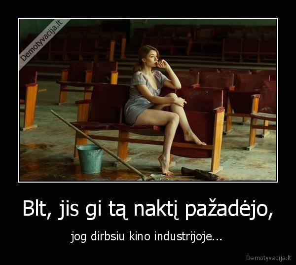 Blt, jis gi tą naktį pažadėjo, - jog dirbsiu kino industrijoje.... 