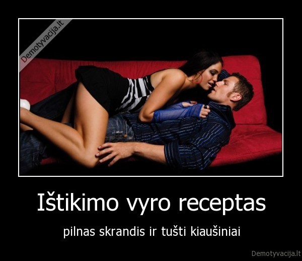 Ištikimo vyro receptas - pilnas skrandis ir tušti kiaušiniai. 