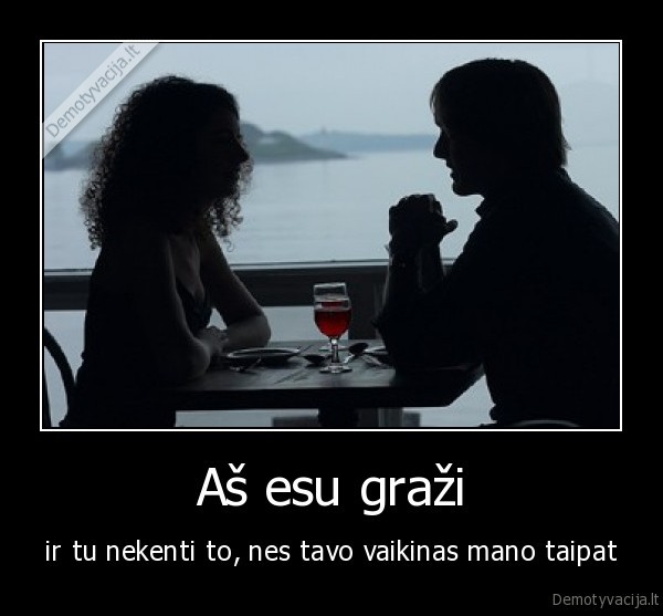 Aš esu graži - ir tu nekenti to, nes tavo vaikinas mano taipat. 