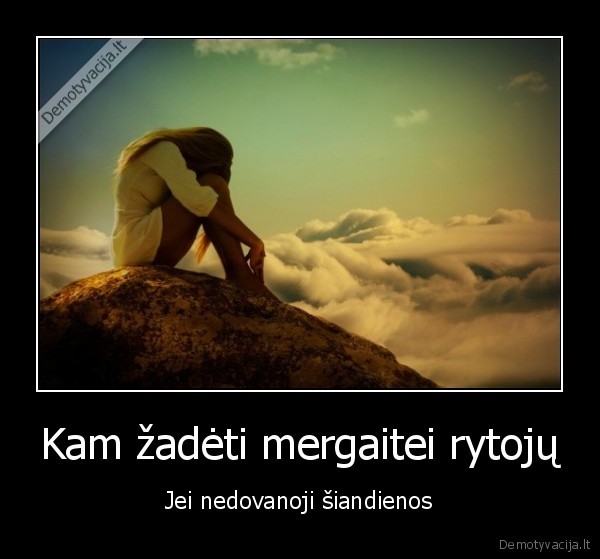 Kam žadėti mergaitei rytojų - Jei nedovanoji šiandienos. 