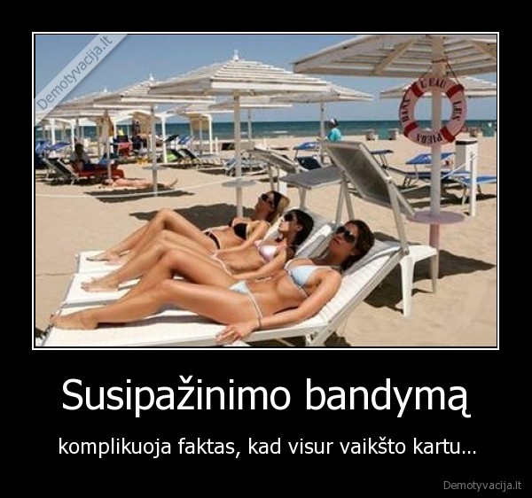 Susipažinimo bandymą - komplikuoja faktas, kad visur vaikšto kartu.... 