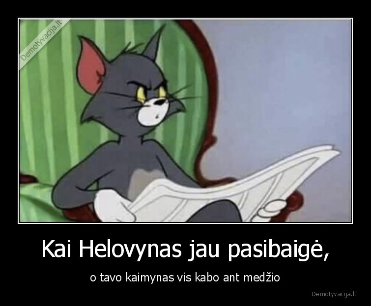 Kai Helovynas jau pasibaigė, - o tavo kaimynas vis kabo ant medžio. 