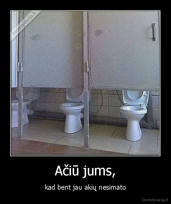 Ačiū jums, - kad bent jau akių nesimato. 