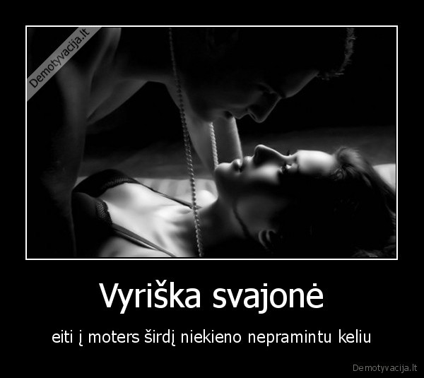 Vyriška svajonė - eiti į moters širdį niekieno nepramintu keliu. 