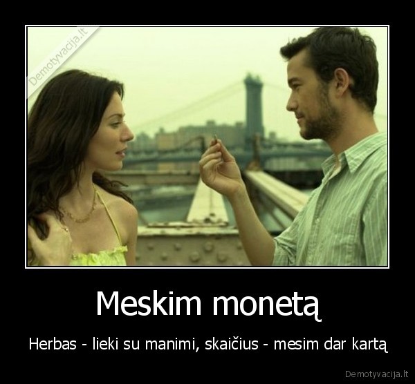 Meskim monetą - Herbas - lieki su manimi, skaičius - mesim dar kartą