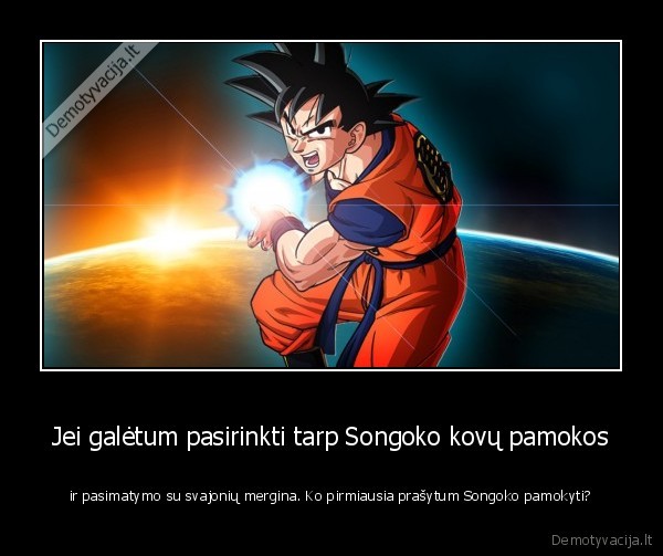 Jei galėtum pasirinkti tarp Songoko kovų pamokos - ir pasimatymo su svajonių mergina. Ko pirmiausia prašytum Songoko pamokyti?. 