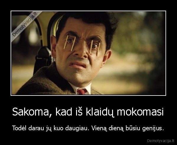 Sakoma, kad iš klaidų mokomasi - Todėl darau jų kuo daugiau. Vieną dieną būsiu genijus.. 