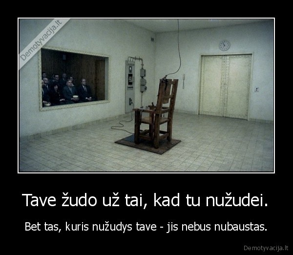 Tave žudo už tai, kad tu nužudei. - Bet tas, kuris nužudys tave - jis nebus nubaustas.