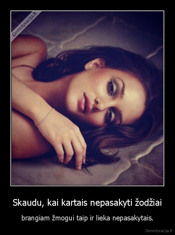 Skaudu, kai kartais nepasakyti žodžiai - brangiam žmogui taip ir lieka nepasakytais.. 