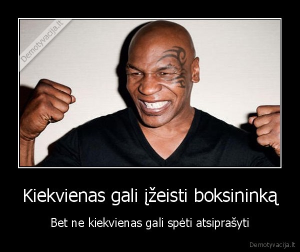Kiekvienas gali įžeisti boksininką - Bet ne kiekvienas gali spėti atsiprašyti. 