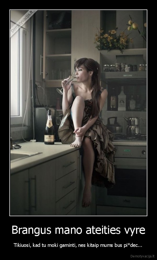 Brangus mano ateities vyre - Tikiuosi, kad tu moki gaminti, nes kitaip mums bus pi*dec.... 