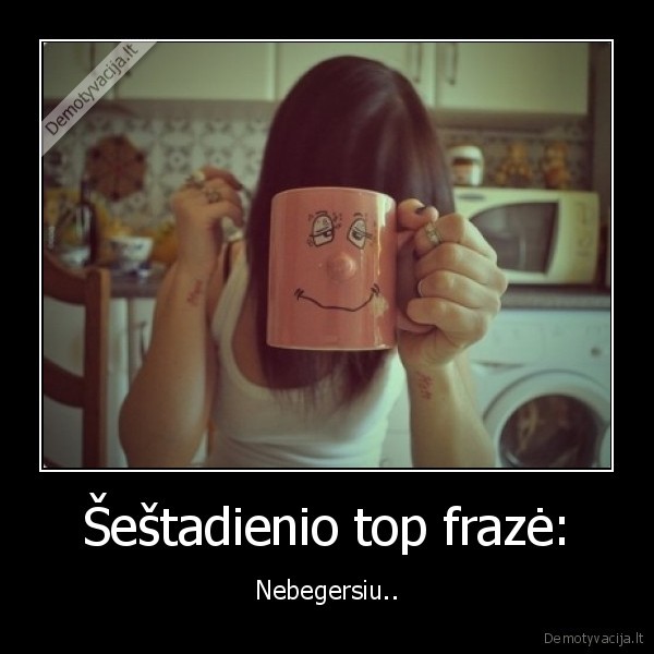 Šeštadienio top frazė: - Nebegersiu... 