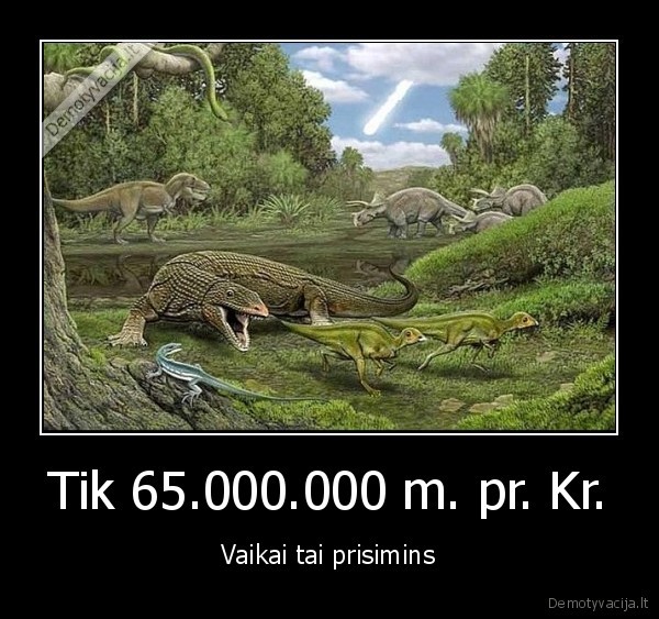 Tik 65.000.000 m. pr. Kr. - Vaikai tai prisimins. 