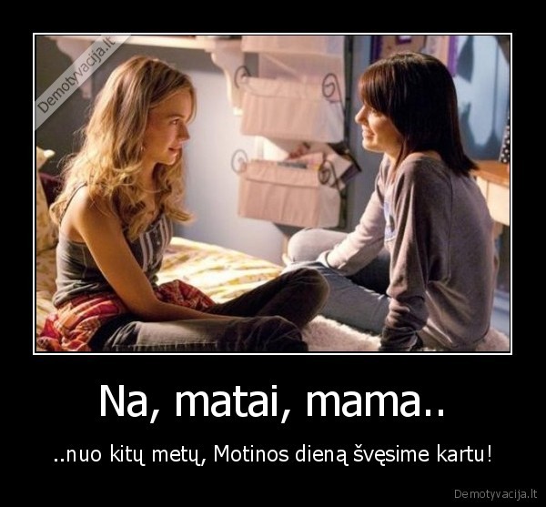 Na, matai, mama.. - ..nuo kitų metų, Motinos dieną švęsime kartu!