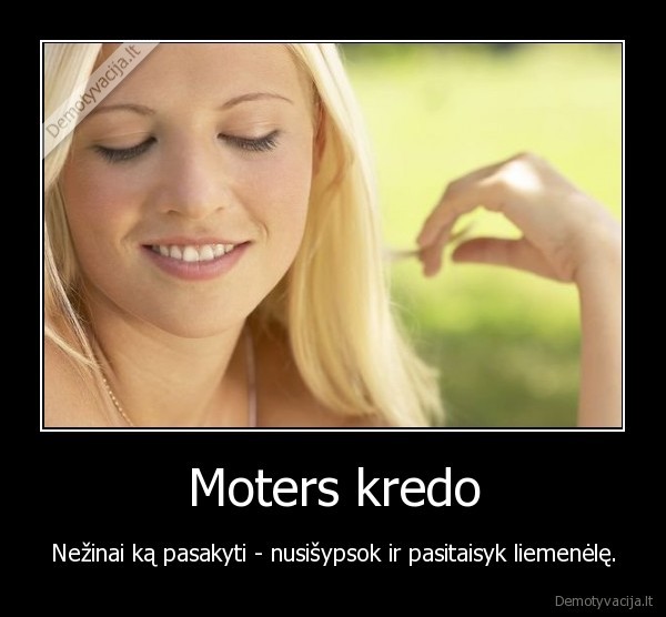 Moters kredo - Nežinai ką pasakyti - nusišypsok ir pasitaisyk liemenėlę.. 