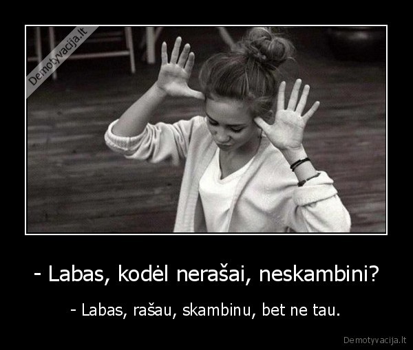 - Labas, kodėl nerašai, neskambini? - - Labas, rašau, skambinu, bet ne tau.. 