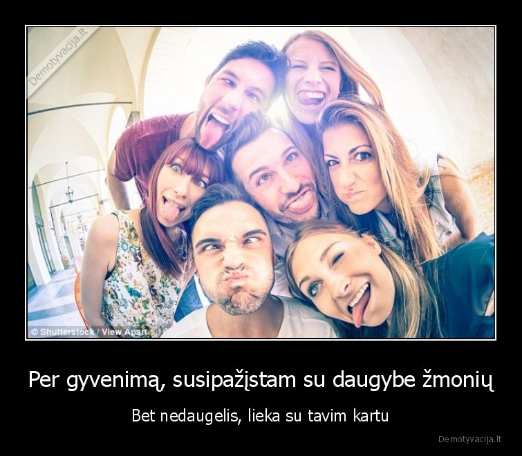 Per gyvenimą, susipažįstam su daugybe žmonių - Bet nedaugelis, lieka su tavim kartu