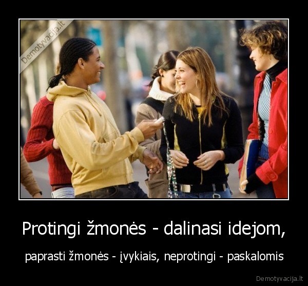 Protingi žmonės - dalinasi idejom, - paprasti žmonės - įvykiais, neprotingi - paskalomis