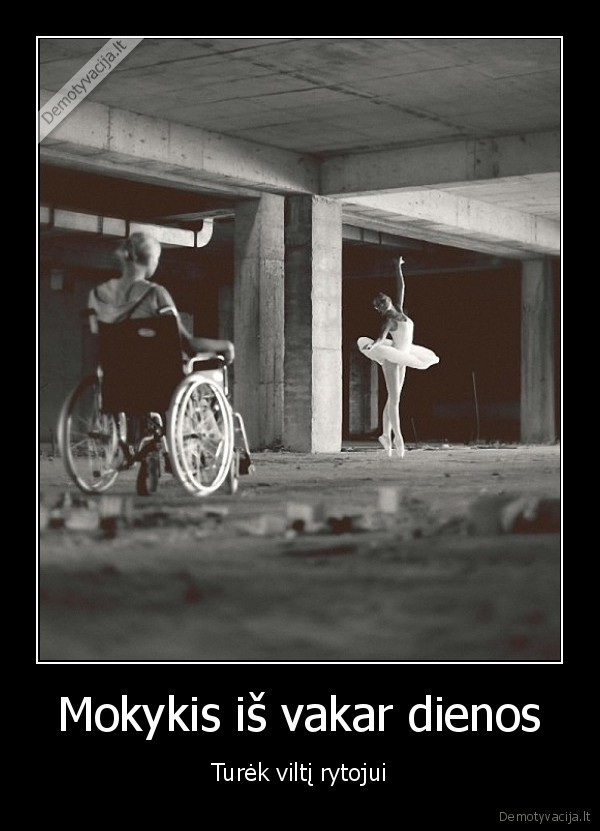 Mokykis iš vakar dienos - Turėk viltį rytojui. 