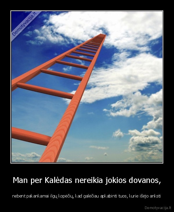 Man per Kalėdas nereikia jokios dovanos, - nebent pakankamai ilgų kopėčių, kad galėčiau apkabinti tuos, kurie išėjo anksti. 