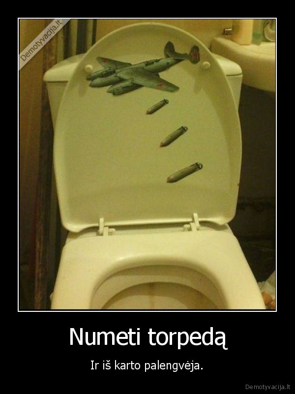 Numeti torpedą - Ir iš karto palengvėja.. 