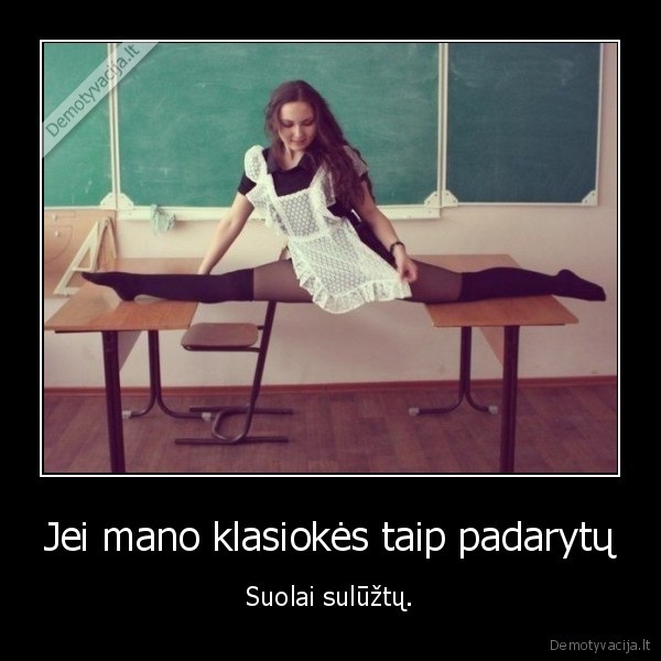 Jei mano klasiokės taip padarytų - Suolai sulūžtų.. 