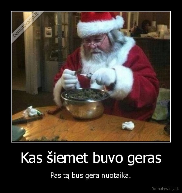 Kas šiemet buvo geras - Pas tą bus gera nuotaika.. 