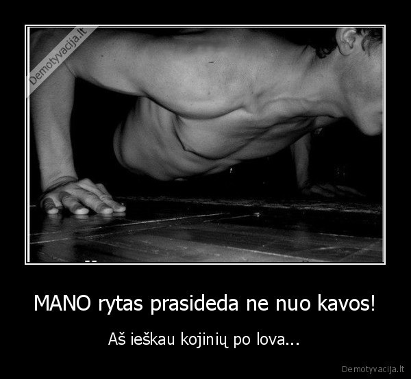 MANO rytas prasideda ne nuo kavos! - Aš ieškau kojinių po lova.... 