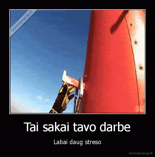 Tai sakai tavo darbe - Labai daug streso. 